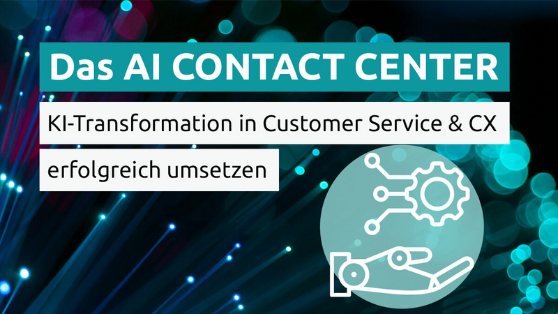 Was das AI Contact Center ausmacht - oder wie wir die KI-Transformation in Customer Service & CX erfolgreich umsetzen!